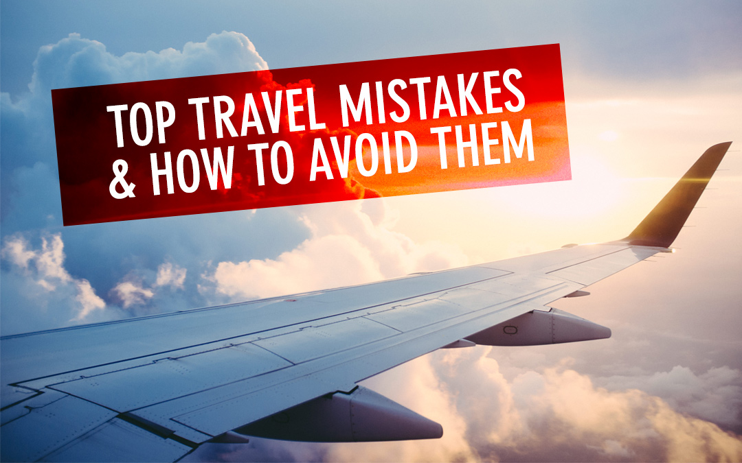 18 Top Travel Mistakes & How To Avoid Them
